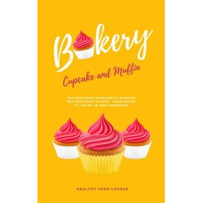 Cupcake And Muffin Bakery: 100 Delicious Cupcakes & Muffins Recipes From Savory, Vegetarian To Vegan In One Cookbook