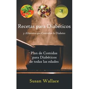 Recetas para Diabéticos y Alimentos que Controlan la Diabetes: Plan de Comidas para Diabéticos de todas las edades que deseen una Dieta Saludable