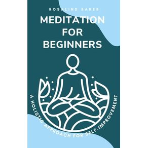 Meditation for Beginners: A Holistic Approach for Self-Improvement