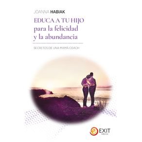 Educa a tu hijo para la felicidad y abundancia. Secretos de una mamá coach