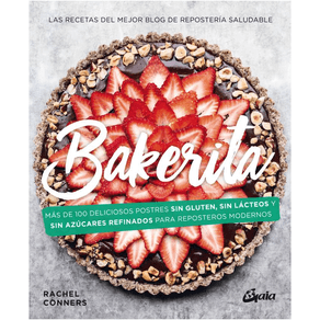 Bakerita. Más de 100 deliciosos postres sin gluten, sin lácteos y sin azúcares refinados para reposteros modernos