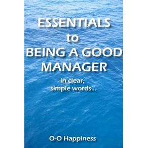 Essentials to Being a Good Manager  in clear, simple words.