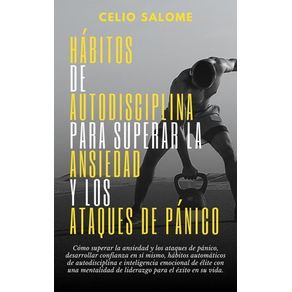Hábitos de autodisciplina para superar la ansiedad y los ataques de pánico: Cómo superar la ansiedad y los ataques de pánico, desarrollar confianza en