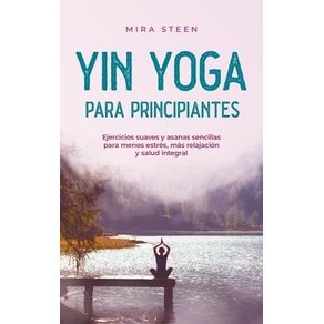 Yin Yoga para principiantes Ejercicios suaves y asanas sencillas para menos estrés, más relajación y salud integral