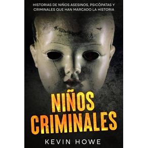 Niños Criminales: Historias de Niños Asesinos, Psicópatas y Criminales que han Marcado la Historia