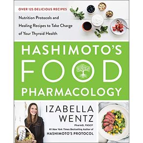 HASHIMOTO'S FOOD PHARMACOLOGY: NUTRITION PROTOCOLS AND HEALING RECIPES TO TAKE CHARGE OF YOUR THYROI
