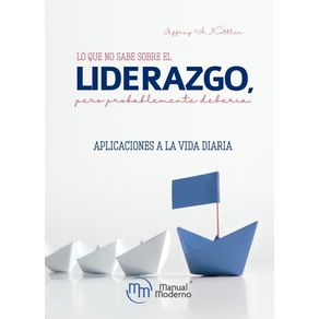 LO QUE NO SABE SOBRE EL LIDERAZGO, PERO PROBABLEMENTE DEBERIA: APLICACIONES A LA VIDA DIARIA