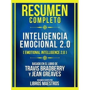 Resumen Completo - Inteligencia Emocional 2.0 (Emotional Intelligence 2.0) - Basado En El Libro De Travis Bradberry Y Jean Greaves