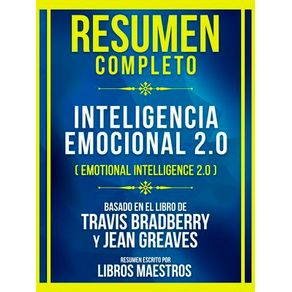 Resumen Completo - Inteligencia Emocional 2.0 (Emotional Intelligence 2.0) - Basado En El Libro De Travis Bradberry Y Jean Greaves
