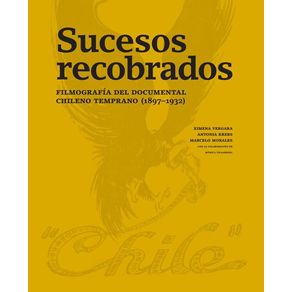 Sucesos recobrados. Filmografía del documental chileno temprano (18971932)