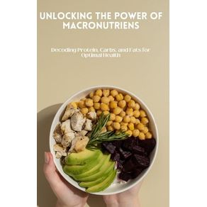 Unlocking the Power of Macronutrients: Decoding Protein, Carbs, and Fats for Optimal Health