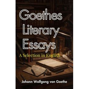 Goethes Literary Essays a Selection in English