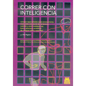 CORRER CON INTELIGENCIA: CONSEJOS ESPECIALIZADOS SOBRE ENTRENAMIENTO, MOTIVACION, PREVENCION DE LAS