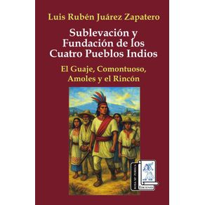 Sublevación y fundación de los cuatro pueblos indios: El Guaje, Comontuoso, Amoles y El Rincón