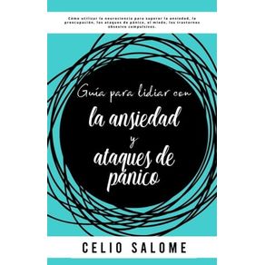 Guía para lidiar con la ansiedad y ataques de pánico: Cómo utilizar la neurociencia para superar la ansiedad, la preocupación, los ataques de pánico,